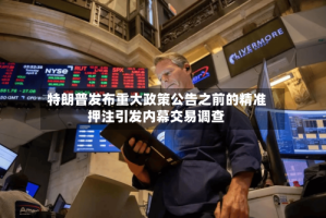 特朗普发布重大政策公告之前的精准押注引发内幕交易调查