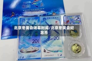 北京冬奥会闭幕时间/北京冬奥会纪念币