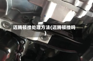 迈腾顿挫处理方法(迈腾顿挫吗)