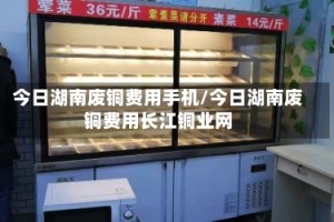 今日湖南废铜费用手机/今日湖南废铜费用长江铜业网