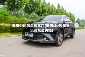 丰田CHR怎么锁车门(丰田chr锁车提示音怎么关掉)