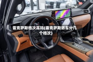 雷克萨斯档次高吗(雷克萨斯轿车分几个档次)