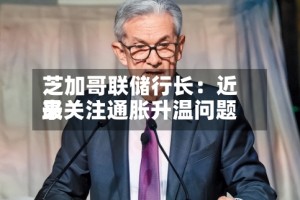 芝加哥联储行长：近来最关注通胀升温问题