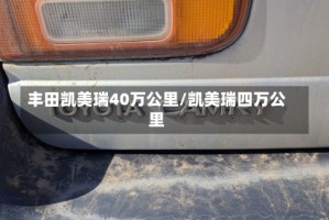 丰田凯美瑞40万公里/凯美瑞四万公里