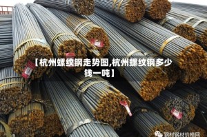 【杭州螺纹钢走势图,杭州螺纹钢多少钱一吨】