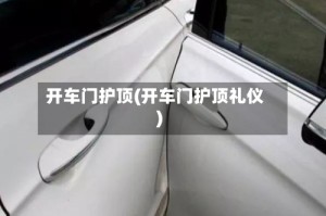 开车门护顶(开车门护顶礼仪)