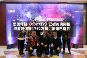思美传媒（002712）已被判决向投资者赔偿款1752万元，索赔已有胜诉