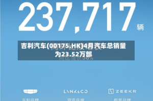 吉利汽车(00175.HK)4月汽车总销量为23.52万部