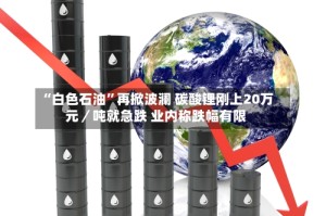 “白色石油”再掀波澜 碳酸锂刚上20万元／吨就急跌 业内称跌幅有限