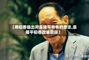 【用稻香唱出对袁隆平爷爷的思念,袁隆平稻香改编歌词】