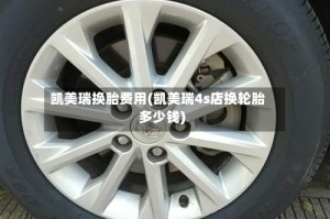 凯美瑞换胎费用(凯美瑞4s店换轮胎多少钱)