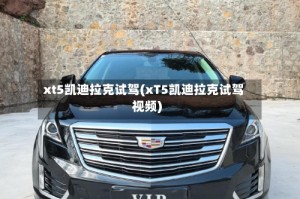 xt5凯迪拉克试驾(xT5凯迪拉克试驾视频)