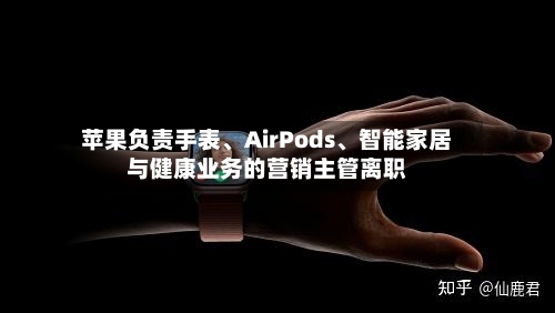 苹果负责手表、AirPods、智能家居与健康业务的营销主管离职-第1张图片