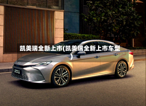 凯美瑞全新上市(凯美瑞全新上市车型)-第1张图片