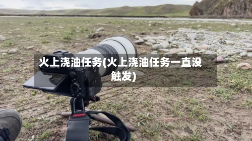 火上浇油任务(火上浇油任务一直没触发)-第2张图片