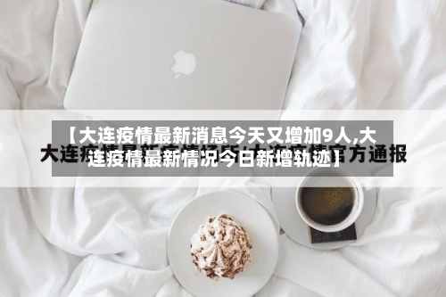 【大连疫情最新消息今天又增加9人,大连疫情最新情况今日新增轨迹】-第1张图片