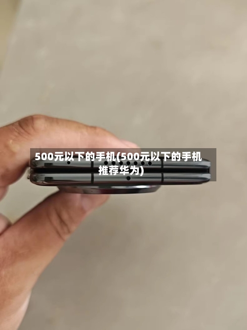 500元以下的手机(500元以下的手机推荐华为)-第2张图片