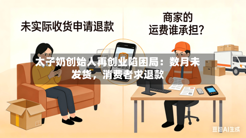 太子奶创始人再创业陷困局：数月未发货，消费者求退款-第2张图片