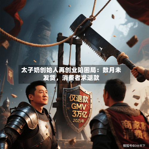 太子奶创始人再创业陷困局：数月未发货	，消费者求退款-第1张图片