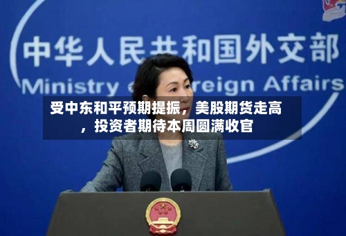 受中东和平预期提振	，美股期货走高，投资者期待本周圆满收官-第3张图片