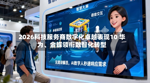 2026科技服务商数字化卓越表现10 华为、金蝶领衔数智化转型-第1张图片
