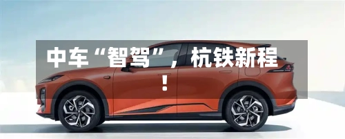 中车“智驾	”	，杭铁新程！-第2张图片