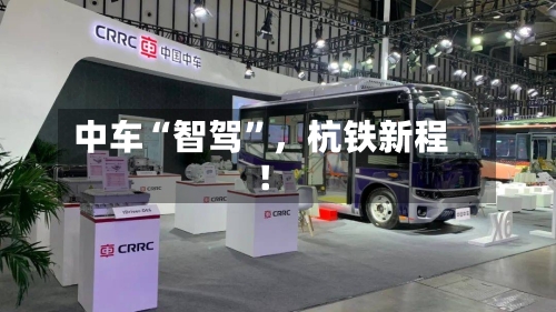 中车“智驾”，杭铁新程！-第1张图片