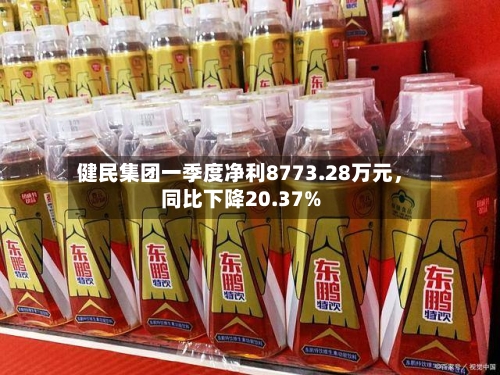健民集团一季度净利8773.28万元	，同比下降20.37%-第1张图片