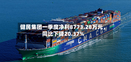 健民集团一季度净利8773.28万元，同比下降20.37%-第3张图片