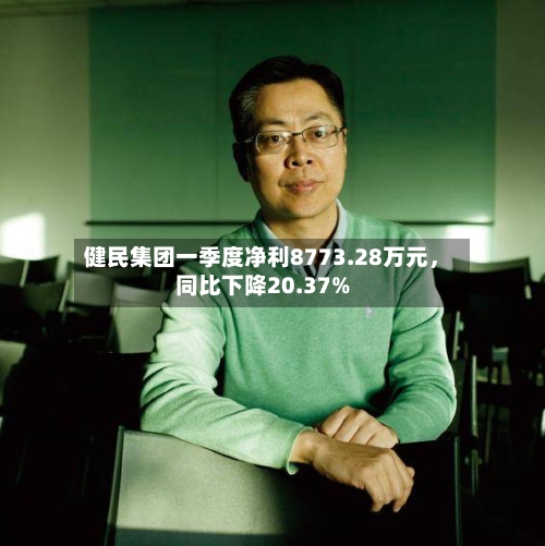 健民集团一季度净利8773.28万元，同比下降20.37%-第2张图片