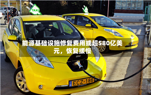 能源基础设施修复费用或超580亿美元，恢复缓慢-第1张图片