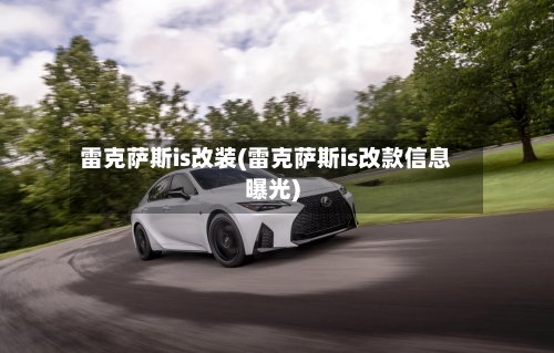 雷克萨斯is改装(雷克萨斯is改款信息曝光)-第2张图片