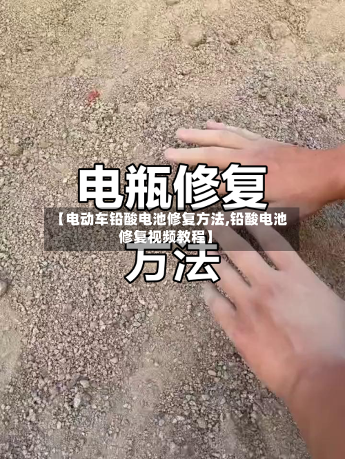 【电动车铅酸电池修复方法,铅酸电池修复视频教程】-第2张图片