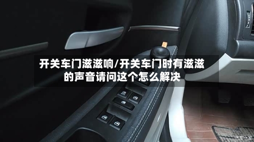 开关车门滋滋响/开关车门时有滋滋的声音请问这个怎么解决-第2张图片