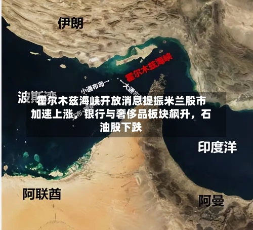 霍尔木兹海峡开放消息提振米兰股市加速上涨，银行与奢侈品板块飙升，石油股下跌-第1张图片