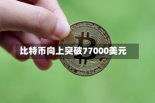 比特币向上突破77000美元-第1张图片