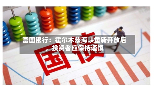 富国银行：霍尔木兹海峡重新开放后，投资者应保持谨慎-第2张图片