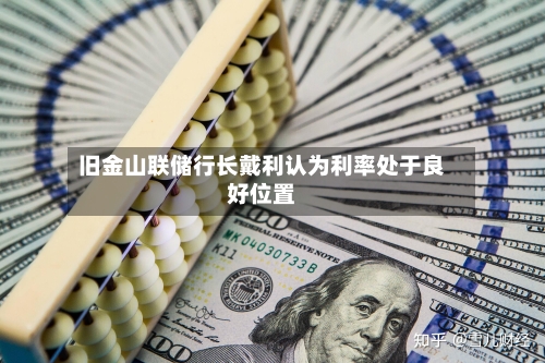 旧金山联储行长戴利认为利率处于良好位置-第3张图片