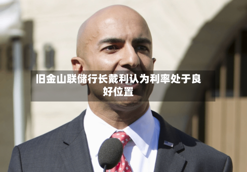 旧金山联储行长戴利认为利率处于良好位置-第2张图片