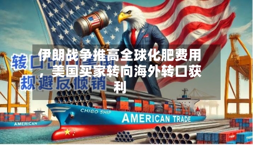 伊朗战争推高全球化肥费用，美国买家转向海外转口获利-第1张图片