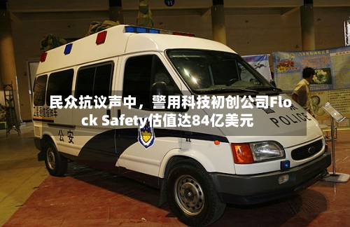 民众抗议声中	，警用科技初创公司Flock Safety估值达84亿美元-第2张图片