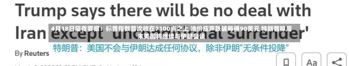 4月18日隔夜要闻：标普指数首次收在7100点之上 油价应声跌破每桶90美元 特朗普称周末美国将继续与伊朗会谈-第1张图片