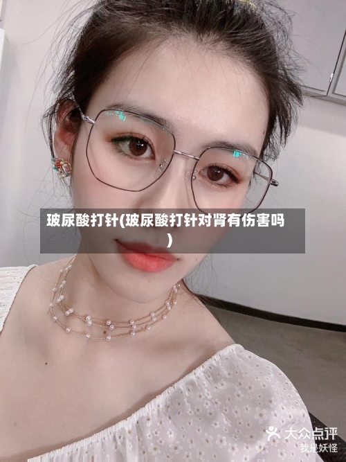 玻尿酸打针(玻尿酸打针对肾有伤害吗)-第1张图片