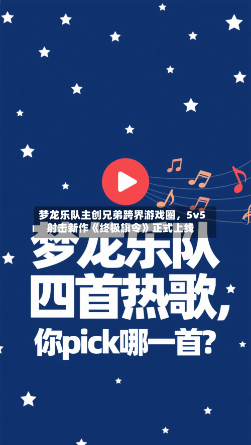 梦龙乐队主创兄弟跨界游戏圈，5v5射击新作《终极旗令》正式上线-第1张图片