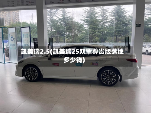 凯美瑞2.5(凯美瑞25双擎尊贵版落地多少钱)-第1张图片