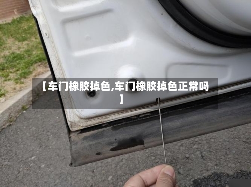 【车门橡胶掉色,车门橡胶掉色正常吗】-第1张图片