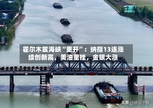 霍尔木兹海峡“重开”：纳指13连涨续创新高，美油重挫，金银大涨-第1张图片