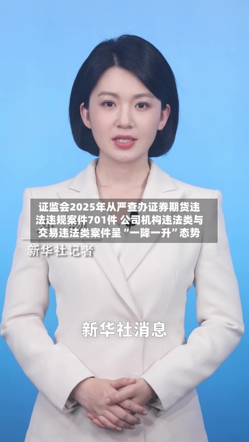 证监会2025年从严查办证券期货违法违规案件701件 公司机构违法类与交易违法类案件呈“一降一升”态势-第1张图片