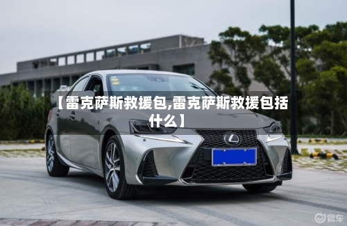 【雷克萨斯救援包,雷克萨斯救援包括什么】-第1张图片