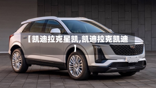 【凯迪拉克星凯,凯迪拉克凯迪】-第2张图片